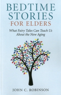 Bedtime Stories for Elders: What Fairy Tales Can Teach Us about the New Aging - Robinson, John C