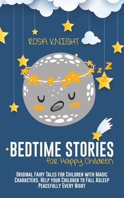 Bedtime Stories for Happy Children: Original Fairy Tales for Children with Magic Characters. Help your Children to Fall Asleep Peacefully Every Night - Knight, Rosa