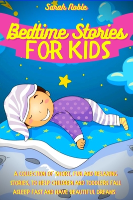 Bedtime Stories for Kids: A Collection of Short, Fun and Relaxing Stories, to Help Children and Toddlers Fall Asleep Fast and Have Beautiful Dreams - Noble, Sarah