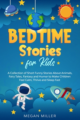 Bedtime Stories for Kids: A Collection of Short Funny Stories About Animals, Fairy Tales, Fantasy and Humor to Make Children Feel Calm, Thrive and Sleep Fast - Miller, Megan