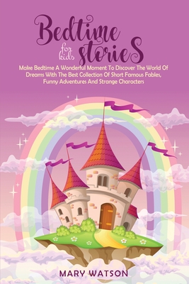 Bedtime Stories for Kids: Make Bedtime A Wonderful Moment To Discover The World Of Dreams With The Best Collection Of Short Famous Fables, Funny Adventures And Strange Characters - Watson, Mary