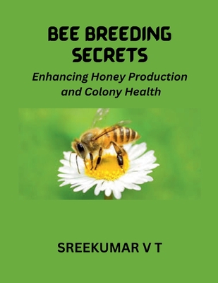 Bee Breeding Secrets: Enhancing Honey Production and Colony Health - Sreekumar, V T