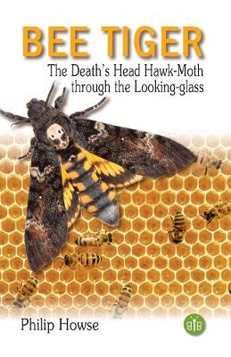 Bee Tiger: The Death's Head Hawk-moth through the Looking-glass - Howse, Philip