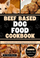 Beef Based Dog Food Cookbook: A Vet-approved Guide to Healthy Homemade Meals and Treats for Your Canine with Easy & Delicious Meat-based Recipes to Nourish and Delight Your Furry Companion's Palate