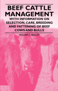 Beef Cattle Management - With Information on Selection, Care, Breeding and Fattening of Beef Cows and Bulls - Skelley, William C