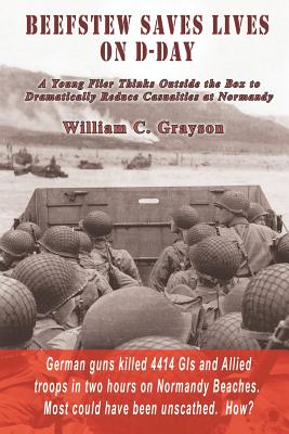 Beefstew Saves Lives on D-Day: A Young Flier Thinks Outside the Box to Dramatically Reduce Casualties at Normandy - Grayson, William C