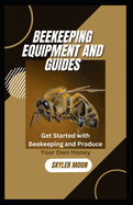 Beekeeping Equipment and Guides: Get started with Beekeeping and Produce your Own Honey