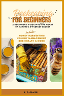 Beekeeping for Beginners: A Beginner's Guide into the Heart of Nature's Sweetest Secret