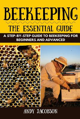 Beekeeping: The Essential Beekeeping Guide: A Step-By-Step Guide to Beekeeping for Beginners and Advanced - Jacobson, Andy