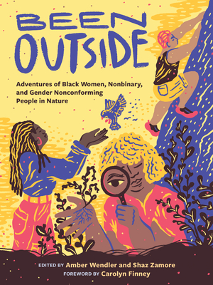 Been Outside: Adventures of Black Women, Nonbinary, and Gender Nonconforming People in Nature - Zamore, Shaz (Editor), and Wendler, Amber (Editor), and Finney, Carolyn (Foreword by)