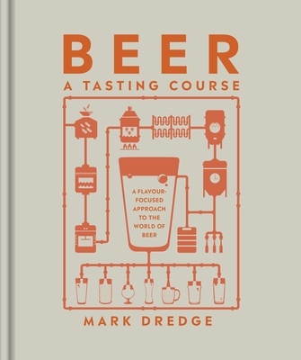 Beer A Tasting Course: A Flavour-Focused Approach to the World of Beer - Dredge, Mark