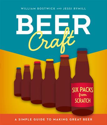 Beer Craft: A Simple Guide to Making Great Beer - Bostwick, William, and Rymill, Jessi