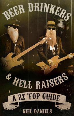 Beer Drinkers & Hell Raisers: A ZZ Top Guide - Daniels, Neil