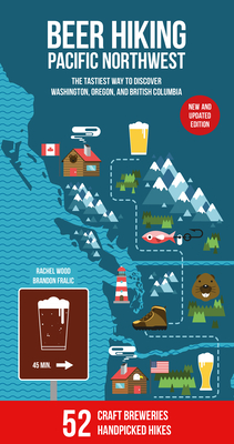 Beer Hiking Pacific Northwest 2nd Edition: The Tastiest Way to Discover Washington, Oregon and British Columbia - Wood, Rachel, and Fralic, Brandon