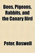 Bees, Pigeons, Rabbits, and the Canary Bird - Boswell, Peter