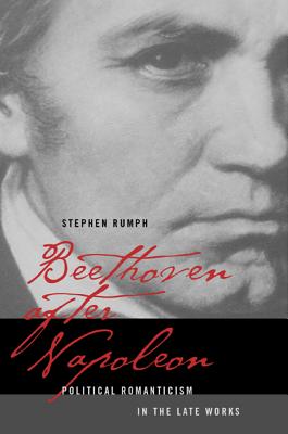 Beethoven After Napoleon: Political Romanticism in the Late Works - Rumph, Stephen