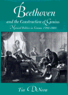 Beethoven and the Construction of Genius: Musical Politics in Vienna, 1792-1803 - Denora, Tia