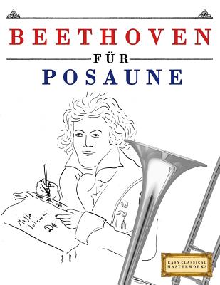 Beethoven F?r Posaune: 10 Leichte St?cke F?r Posaune Anf?nger Buch - Easy Classical Masterworks