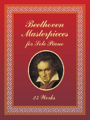 Beethoven Masterpieces for Solo Piano: 25 Works - Beethoven, Ludwig Van
