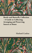 Beetle and Butterfly Collection - A Guide to Collecting, Arranging and Preserving Insects at Home