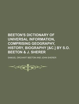 Beeton's Dictionary of Universal Information, Comprising Geography, History, Biography [&C.] by S.O. Beeton & J. Sherer - Beeton, Samuel Orchart