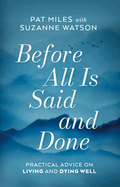 Before All Is Said and Done: Practical Advice on Living and Dying Well