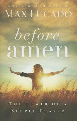Before Amen: The Power of a Simple Prayer - Lucado, Max