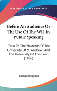 Before an Audience or the Use of the Will in Public Speaking: Talks to the Students of the University of St. Andrews and the University of Aberdeen (1886)