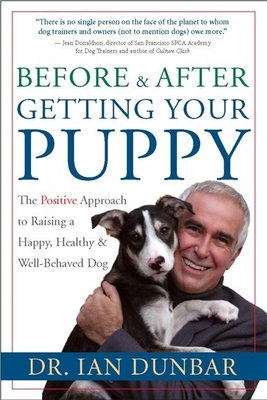 Before and After Getting Your Puppy: The Positive Approach to Raising a Happy, Healthy, and Well-Behaved Dog - Dunbar, Dr.