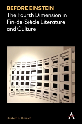 Before Einstein: The Fourth Dimension in Fin-De-Sicle Literature and Culture - Throesch, Elizabeth L