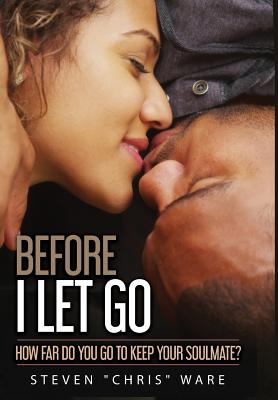 Before I Let Go ...: How Far Do You Go To Keep Your Soulmate? - Ware, Steven, and Williams, Iris M (Designer), and Williams, Robert (Cover design by)