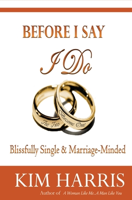 Before I Say I Do: Blissfully Single & Marriage-Minded - Harris, Kim