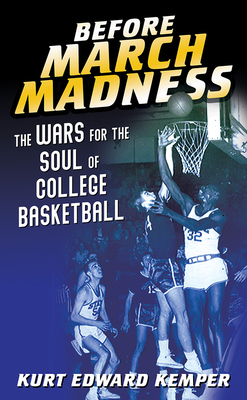 Before March Madness: The Wars for the Soul of College Basketball - Kemper, Kurt Edward