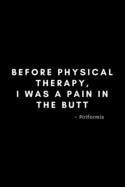 Before Physical Therapy, I Was A Pain In The Butt - Piriformis: Funny Physical Therapist Notebook Gift Idea For PT Therapy, Exercise - 120 Pages (6" x 9") Hilarious Gag Present