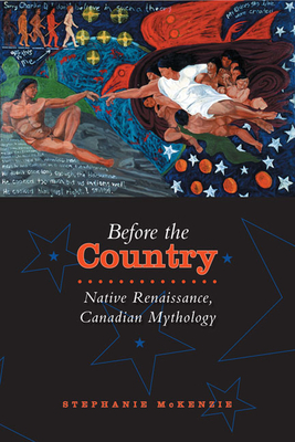 Before the Country: Native Renaissance, Canadian Mythology - McKenzie, Stephanie