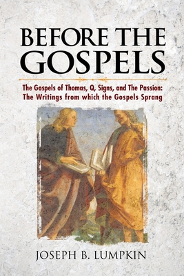 Before the Gospels: The Gospels of Thomas, Q, Signs, and The Passion: The Writings from which the Gospels Sprang - Lumpkin, Joseph B