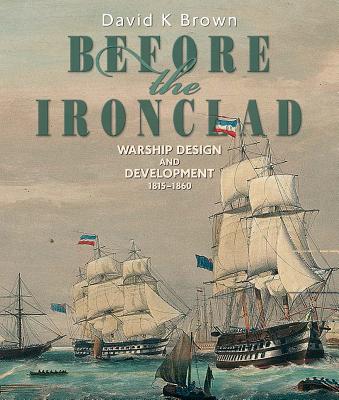 Before the Ironclad: Warship Design and Development, 1815-1860 - Brown, D K
