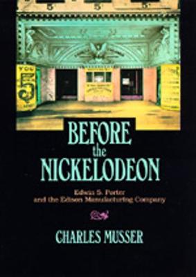 Before the Nickelodeon: Edwin S. Porter and the Edison Manufacturing Company - Musser, Charles