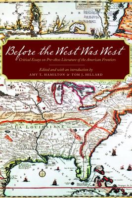 Before the West Was West: Critical Essays on Pre-1800 Literature of the American Frontiers - Hamilton, Amy T (Editor), and Hillard, Tom J (Editor), and Branch, Michael P (Foreword by)