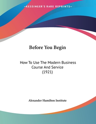 Before You Begin: How to Use the Modern Business Course and Service (1921) - Alexander Hamilton Institute