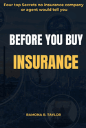 Before You Buy Insurance: Four top Secrets no insurance company or agent will tell you!