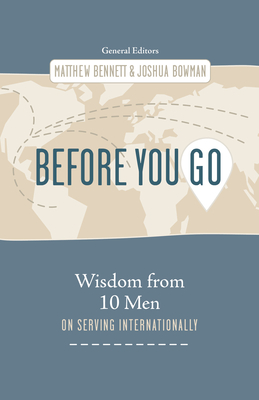 Before You Go: Wisdom from Ten Men on Serving Internationally - Bennett, Matthew (Editor), and Bowman, Joshua (Editor)