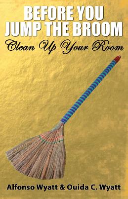 Before You Jump the Broom: Clean Up Your Room - Wyatt, Alfonso, and Wyatt, Ouida