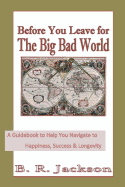 Before You Leave for the Big Bad World: A Guidebook to Help You Navigate to Happiness, Success & Longevity