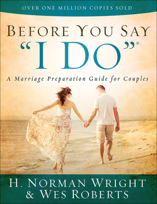 Before You Say I Do: A Marriage Preparation Guide for Couples - Wright, H Norman, Dr., and Roberts, Wes