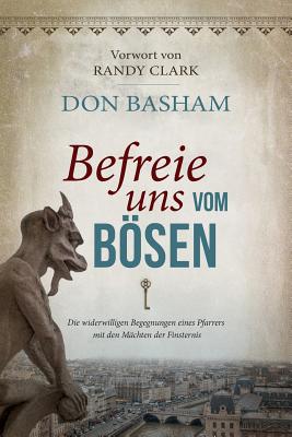 Befreie uns vom Bsen: Die widerwilligen Begegnungen eines Pfarrers mit den M?chten der Finsternis - Clark, Randy, Dmin (Foreword by), and Basham, Don