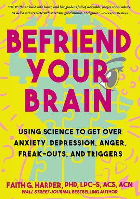 Befriend Your Brain: A Young Person's Guide to Dealing with Anxiety, Depression, Anger, Freak-Outs, and Triggers - Harper, Faith G