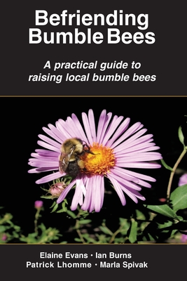 Befriending Bumble Bees: A practical guide to raising local bumble bees - Evans, Elaine, and Burns, Ian, and Lhomme, Patrick