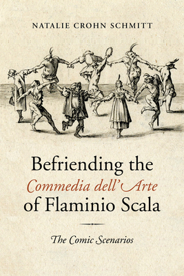 Befriending the Commedia dell'Arte of Flaminio Scala: The Comic Scenarios - Schmitt, Natalie Crohn