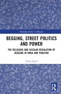 Begging, Street Politics and Power: The Religious and Secular Regulation of Begging in India and Pakistan